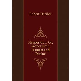 

Книга Hesperides; Or, Works Both Human and Divine. Herrick Robert