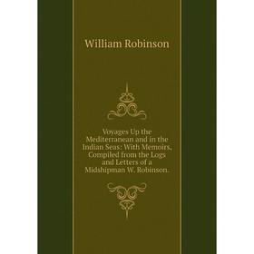 

Книга Voyages Up the Mediterranean and in the Indian Seas: With Memoirs, Compiled from the Logs and Letters of a Midshipman W. Robinson.. W. Robinson