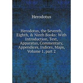 

Книга Herodotus, the Seventh, Eighth, Ninth Books: With Introduction, Text, Apparatus, Commentary, Appendices, Indices, Maps, Volume 1, part 2. Hero