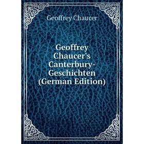 

Книга Geoffrey Chaucer's Canterbury-Geschichten (German Edition). Geoffrey Chaucer