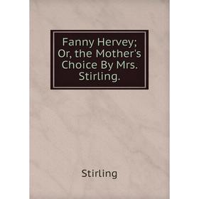 

Книга Fanny Hervey; Or, the Mother's Choice By Mrs. Stirling.. Stirling