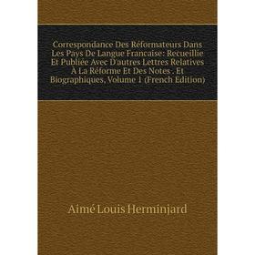 

Книга Correspondance Des Réformateurs Dans Les Pays De Langue Francaise: Recueillie Et Publiée Avec D'autres Lettres Relatives À La Réforme Et Des Not
