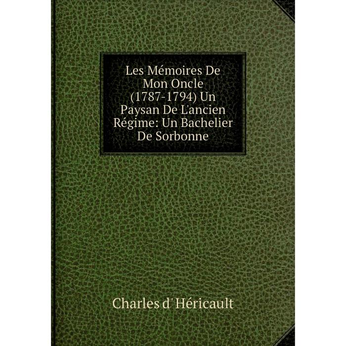 фото Книга les mémoires de mon oncle (1787-1794) un paysan de l'ancien régime: un bachelier de sorbonne nobel press