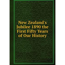 

Книга New Zealand's Jubilee 1890 the First Fifty Years of Our History