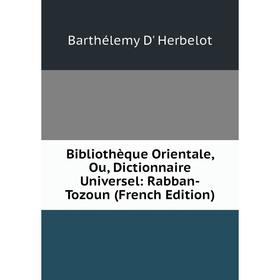 

Книга Bibliothèque Orientale, Ou, Dictionnaire Universel: Rabban-Tozoun (French Edition). Barthélemy D' Herbelot