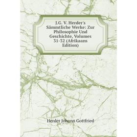 

Книга J.G. V. Herder's Sämmtliche Werke: Zur Philosophie Und Geschichte, Volumes 31-32 (Afrikaans Edition). Herder Johann Gottfried