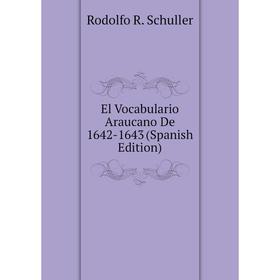 

Книга El Vocabulario Araucano De 1642-1643 (Spanish Edition). Rodolfo R. Schuller