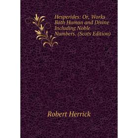 

Книга Hesperides: Or, Works Both Human and Divine Including Noble Numbers. (Scots Edition). Herrick Robert