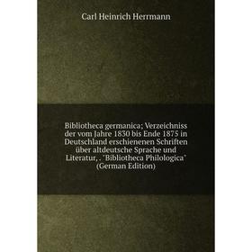 

Книга Bibliotheca germanica; Verzeichniss der vom Jahre 1830 bis Ende 1875 in Deutschland erschienenen Schriften über