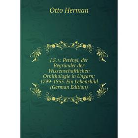 

Книга J.S. v. Petényi, der Begründer der Wissenschaftlichen Ornithologie in Ungarn; 1799-1855. Ein Lebensbild (German Edition). Otto Herman