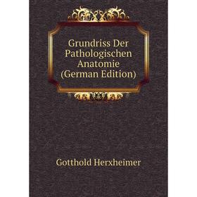 

Книга Grundriss Der Pathologischen Anatomie (German Edition). Gotthold Herxheimer