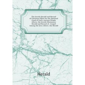 

Книга The Jewish Herald and Record of Christian Effort for the Spiritual Good of God's Ancient People Afterw. the Jewish Missionary Herald and Record