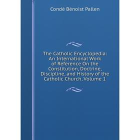 

Книга The Catholic Encyclopedia: An International Work of Reference On the Constitution, Doctrine, Discipline, and History of the Catholic Church, Vol