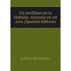 

Книга Un sevillano en la Habana: zarzuela en un acto (Spanish Edition). Isidoro Hernandez