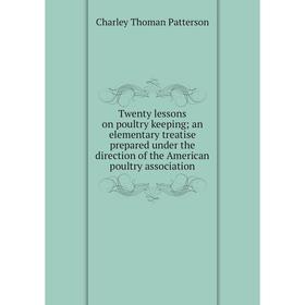 

Книга Twenty lessons on poultry keeping; an elementary treatise prepared under the direction of the American poultry association. Charley Thoman Patte