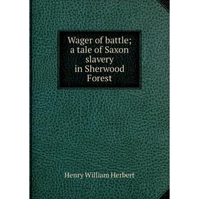 

Книга Wager of battle; a tale of Saxon slavery in Sherwood Forest. Herbert Henry William