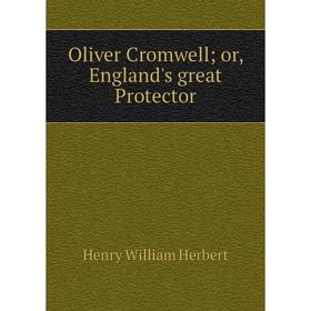 

Книга Oliver Cromwell or England's great Protector