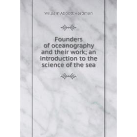 

Книга Founders of oceanography and their work; an introduction to the science of the sea. William Abbott Herdman