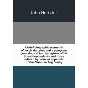 

Книга A brief biographic memorial of Jacob Hertzler: and a complete genealogical family register of his lineal descendants and those related by. also