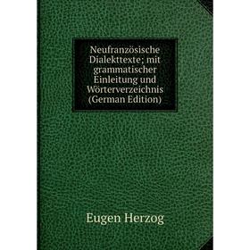 

Книга Neufranzösische Dialekttexte; mit grammatischer Einleitung und Wörterverzeichnis