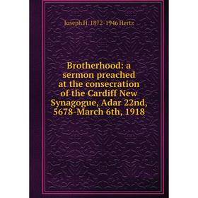 

Книга Brotherhood: a sermon preached at the consecration of the Cardiff New Synagogue, Adar 22nd, 5678-March 6th, 1918. Joseph H. 1872-1946 Hertz