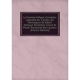 

Книга La Femme À Papa; Comédie-opérette En 3 Actes, De Hennequin Et Albert Millaud. Partititon Chant Et Piano Transcrite Par L'auteur