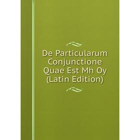 

Книга De Particularum Conjunctione Quae Est Mh Oy (Latin Edition)