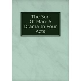 

Книга The Son Of Man: A Drama In Four Acts