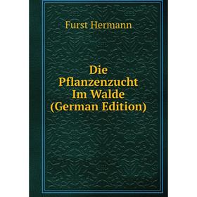 

Книга Die Pflanzenzucht Im Walde (German Edition). Furst Hermann