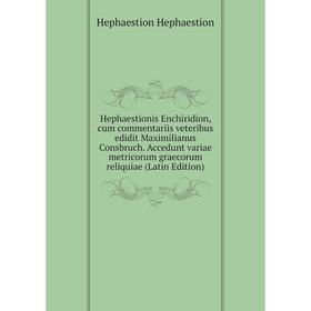 

Книга Hephaestionis Enchiridion, cum commentariis veteribus edidit Maximilianus Consbruch. Accedunt variae metricorum graecorum reliquiae (Latin Editi