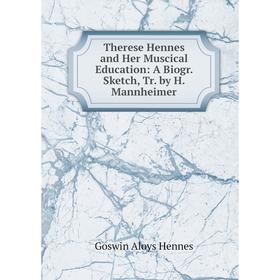 

Книга Therese Hennes and Her Muscical Education: A Biogr. Sketch, Tr. by H. Mannheimer. Goswin Aloys Hennes