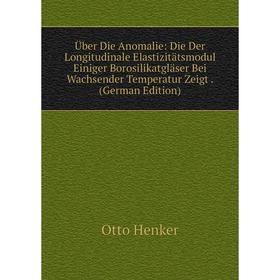 

Книга Über Die Anomalie: Die Der Longitudinale Elastizitätsmodul Einiger Borosilikatgläser Bei Wachsender Temperatur Zeigt. (German Edition). Otto Hen