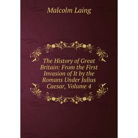 

Книга The History of Great Britain: From the First Invasion of It by the Romans Under Julius Caesar, Volume 4. Malcolm Laing