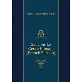 

Книга Sauvons Le Genre Humain (French Edition). Victor Antoine Hennequin
