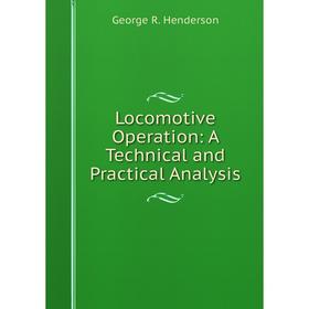 

Книга Locomotive Operation: A Technical and Practical Analysis
