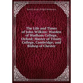 

Книга The Life and Times of John Wilkins: Warden of Wadham College, Oxford; Master of Trinity College, Cambridge; and Bishop of Chester
