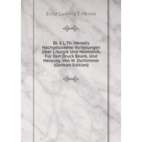

Книга Dr. E.L.Th. Henke's Nachgelassene Vorlesungen Über Liturgik Und Homiletik, Für Den Druck Bearb. Und Herausg. Von W. Zschimmer . Ernst Ludwig T.