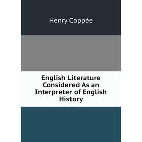 

Книга English Literature Considered As an Interpreter of English History. Henry Coppée