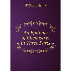 

Книга An Epitome of Chemistry: In Three Parts. William Henry