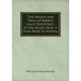 

Книга The Novels and Tales of Robert Louis Stevenson: In the South Seas. a Foot-Note to History. William Ernest Henley