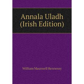 

Книга Annala Uladh (Irish Edition). William Maunsell Hennessy