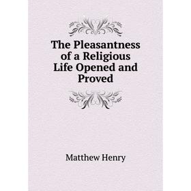 

Книга The Pleasantness of a Religious Life Opened and Proved. Matthew Henry