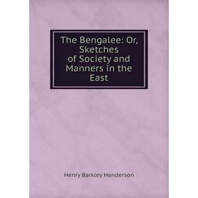 

Книга The Bengalee: Or, Sketches of Society and Manners in the East. Henry Barkley Henderson