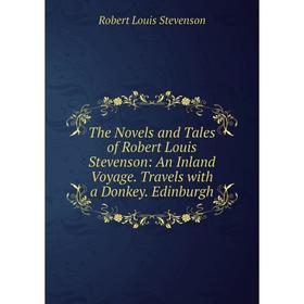 

Книга The Novels and Tales of Robert Louis Stevenson: An Inland Voyage. Travels with a Donkey. Edinburgh. Stevenson Robert Louis