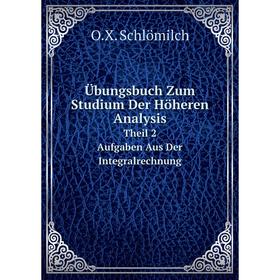 

Книга Übungsbuch Zum Studium Der Höheren Analysis Theil 2. Aufgaben Aus Der Integralrechnung. O.X. Schlömilch