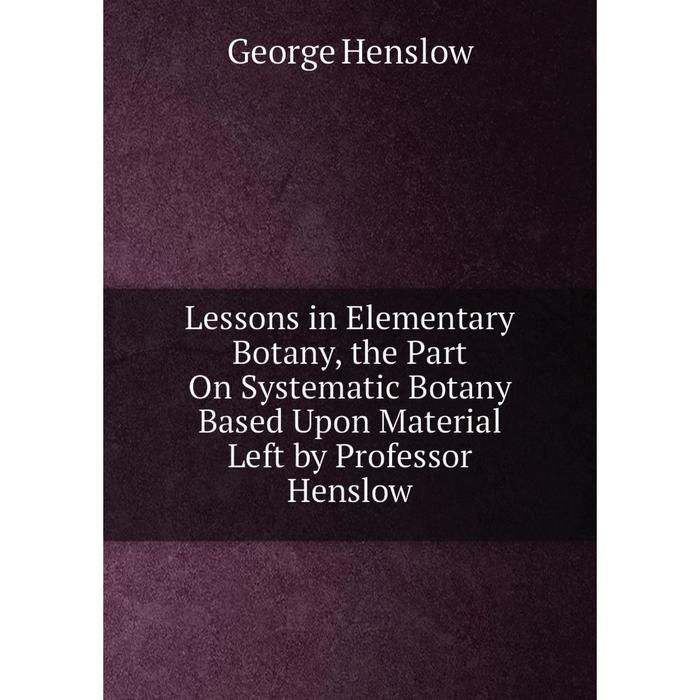 фото Книга lessons in elementary botany, the part on systematic botany based upon material left by professor henslow nobel press