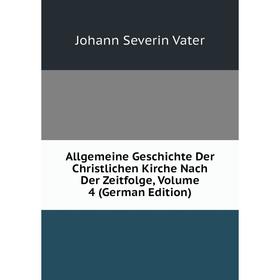 

Книга Allgemeine Geschichte Der Christlichen Kirche Nach Der Zeitfolge, Volume 4 (German Edition). Johann Severin Vater