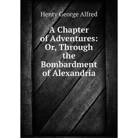 

Книга A Chapter of Adventures: Or, Through the Bombardment of Alexandria. Henty George Alfred