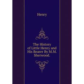 

Книга The History of Little Henry and His Bearer By M.M. Sherwood.. Henry