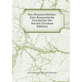 

Книга Das Donauweibchen: Eine Romantische Geschichte Der Vorzeit (German Edition). Karl Friedrich] 1761-1825 [Hensler